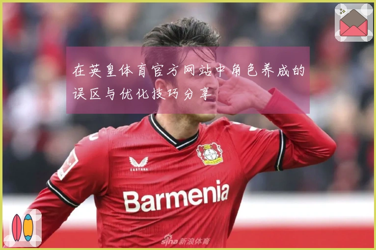 在英皇体育官方网站中角色养成的误区与优化技巧分享