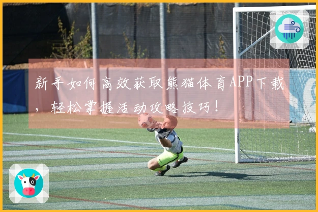 新手如何高效获取熊猫体育APP下载，轻松掌握活动攻略技巧！