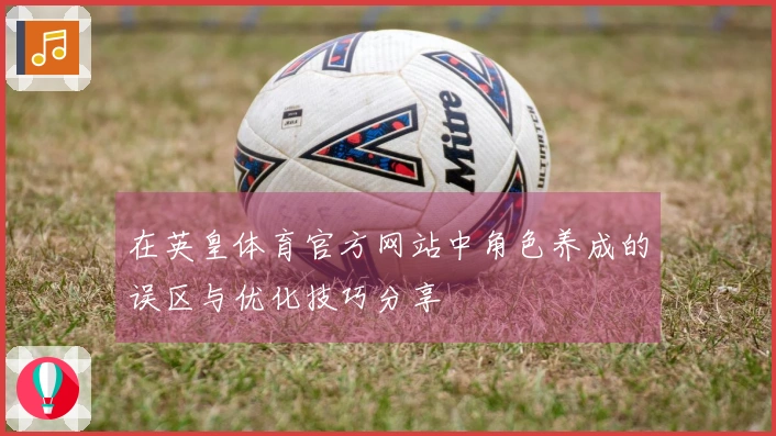 在英皇体育官方网站中角色养成的误区与优化技巧分享