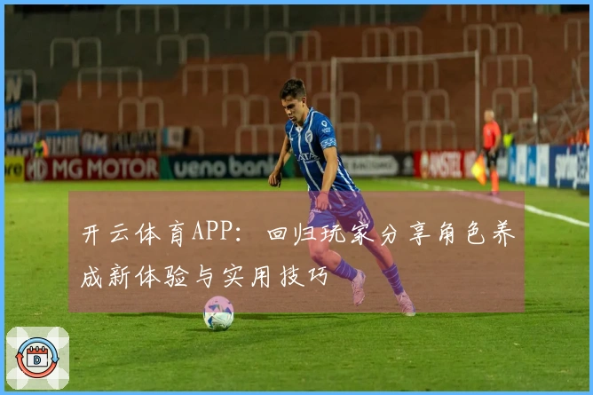 开云体育APP：回归玩家分享角色养成新体验与实用技巧