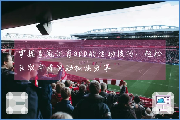 掌握皇冠体育app的活动技巧，轻松获取丰厚奖励秘诀分享